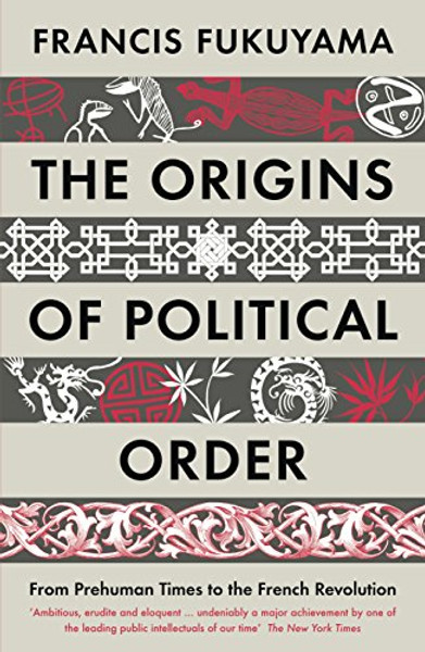 the origins of political order: from prehuman times to the french revolution. francis fukuyama