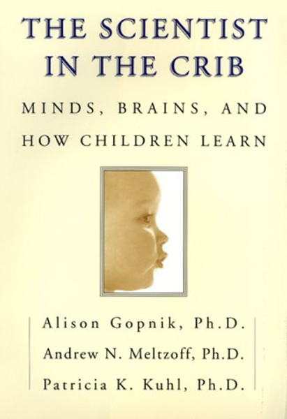 The Scientist in the Crib: Minds, Brains, And How Children Learn