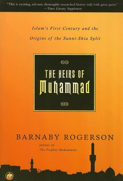 The Heirs of MuhammadIslam's First Century and the Origins of the Sunni-Shia Spl: Islam's First Century and the Origins of the Sunni-Shia Split