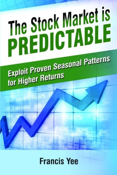 The Stock Market is Predictable: Exploit Proven Seasonal Patterns for Higher Returns