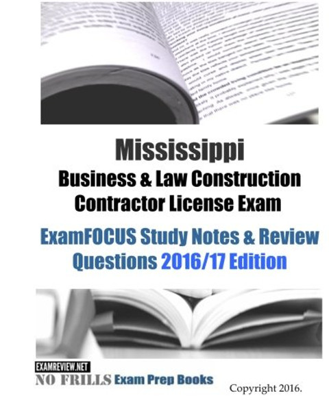 Mississippi Business & Law Construction Contractor License Exam ExamFOCUS Study Notes & Review Questions 2016/17 Edition
