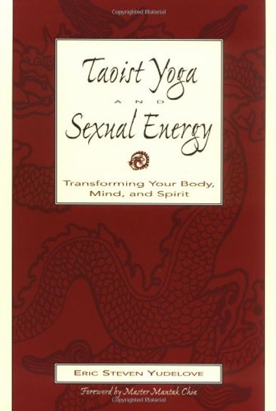 Taoist Yoga and Sexual Energy: Transforming Your Body, Mind, and Spirit