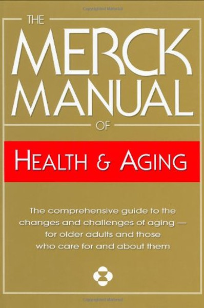 The Merck Manual of Health & Aging: The Comprehensive Guide to the Changes and Challenges of Aging- for Older Adults and Those Who Care For and About Them