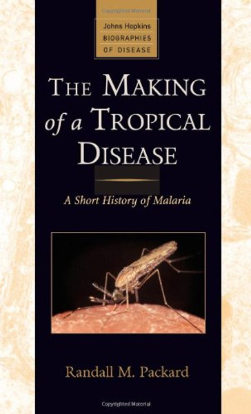 The Making of a Tropical Disease: A Short History of Malaria (Johns Hopkins Biographies of Disease)