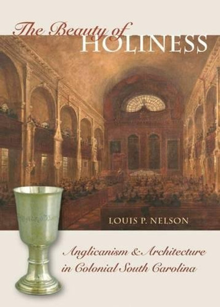 The Beauty of Holiness: Anglicanism and Architecture in Colonial South Carolina (Richard Hampton Jenrette Series in Architecture and the Decorative Arts)