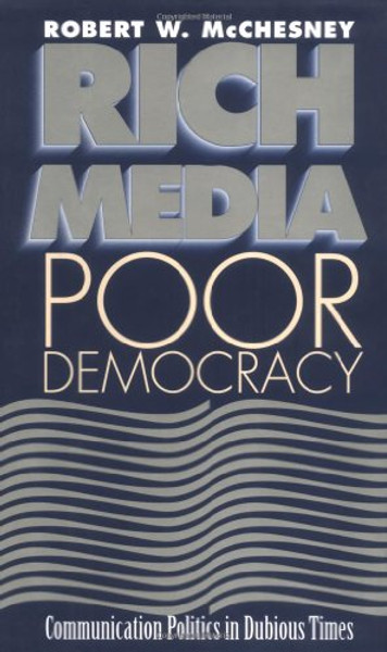 Rich Media, Poor Democracy: COMMUNICATION POLITICS IN DUBIOUS TIMES (History of Communication)