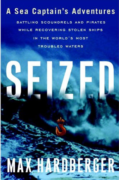 Seized: A Sea Captain's Adventures Battling Scoundrels and Pirates While Recovering Stolen Ships in the World's Most Troubled Waters