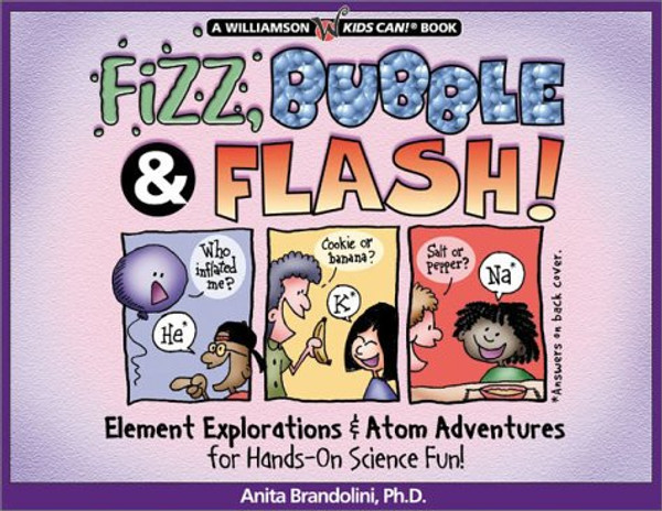 Fizz, Bubble & Flash!: Element Explorations & Atom Adventures for Hands-On Science Fun! (Williamson Kids Can! Series)