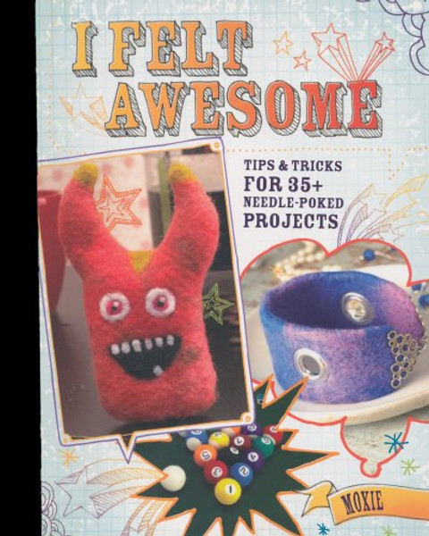 I Felt Awesome: Tips and Tricks for 35+ Needle-Poked Projects