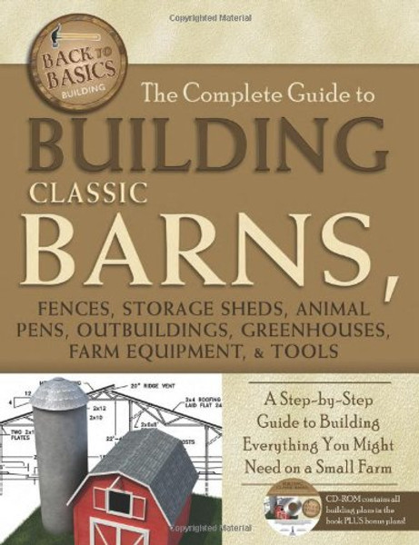 The Complete Guide to Building Classic Barns, Fences, Storage Sheds, Animal Pens, Outbuildings, Greenhouses, Farm Equipment, & Tools: A Step-by-Step ... (Back-To-Basics) (Back to Basics: Building)