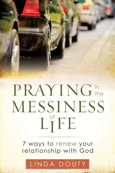 Praying in the Messiness of Life: 7 Ways to Renew Your Relationship With God