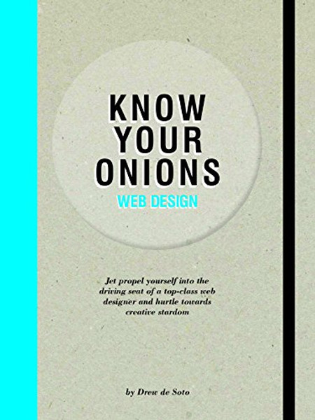 Know Your Onions: Web Design: Jet Propel Yourself into the Driving Seat of a Top-class Web Designer and Hurtle Towards Creative Stardom