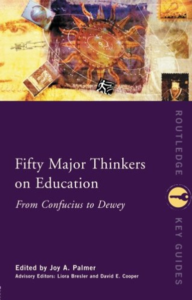 Fifty Major Thinkers on Education: From Confucius to Dewey (Routledge Key Guides)