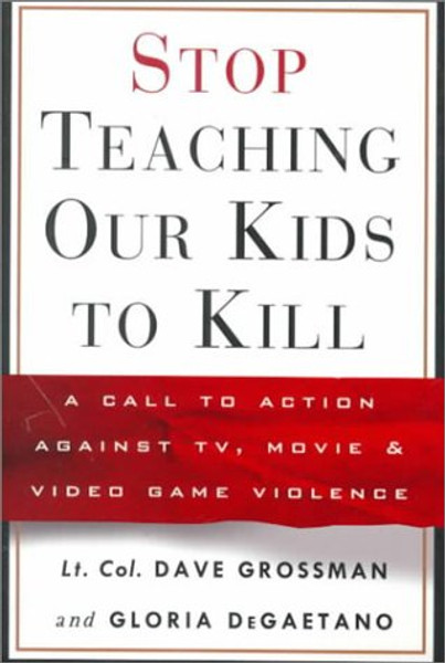 Stop Teaching Our Kids to Kill : A Call to Action Against TV, Movie and Video Game Violence