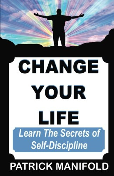 CHANGE YOUR LIFE: Learn The Secrets of Self-Discipline