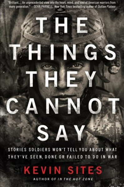 The Things They Cannot Say: Stories Soldiers Wont Tell You About What Theyve Seen, Done or Failed to Do in War