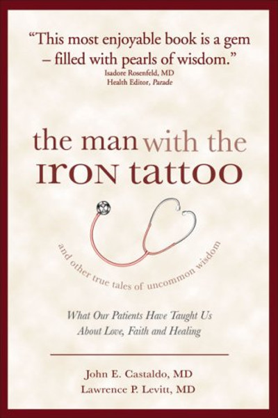 The Man With the Iron Tattoo and Other True Tales of Uncommon Wisdom: What Our Patients Have Taught Us About Love, Faith and Healing