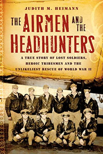 The Airmen and the Headhunters: A True Story of Lost Soldiers, Heroic Tribesmen and the Unlikeliest Rescue of World War II