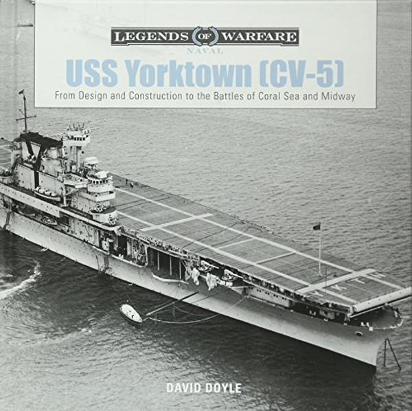 USS Yorktown: From Design and Construction to the Battles of Coral Sea and Midway (Legends of Warfare: Naval)
