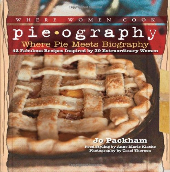 Pieography: Where Pie Meets Biography-42 Fabulous Recipes Inspired by 39 Extraordinary Women (A WWC Press Book)