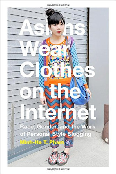 Asians Wear Clothes on the Internet: Race, Gender, and the Work of Personal Style Blogging