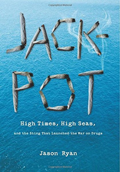 Jackpot: High Times, High Seas, And The Sting That Launched The War On Drugs