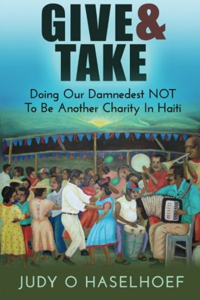Give & Take: Doing Our Damnedest NOT to be Another Charity in Haiti