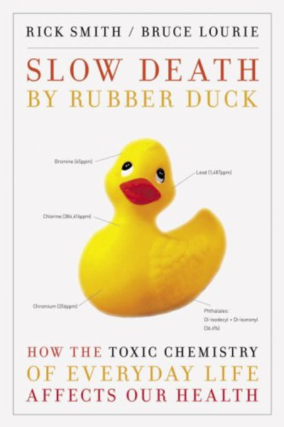 Slow Death by Rubber Duck: How the Toxic Chemistry of Everyday Life Affects Our Health