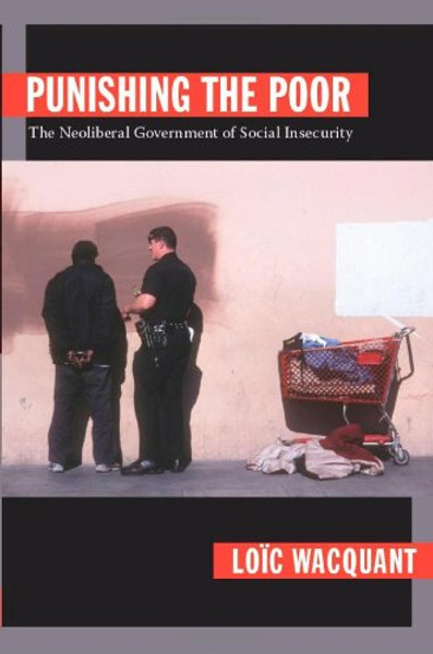 Punishing the Poor: The Neoliberal Government of Social Insecurity
