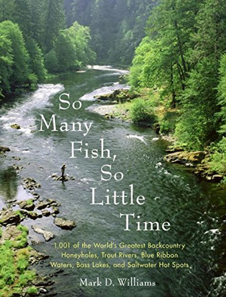 So Many Fish, So Little Time: 1001 of the Worlds Greatest Backcountry Honeyholes, Trout Rivers, Blue Ribbon Waters, Bass Lakes, and Saltwater Hot Spots