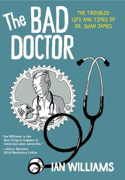 The Bad Doctor: The Troubled Life and Times of Dr. Iwan James (Graphic Medicine)