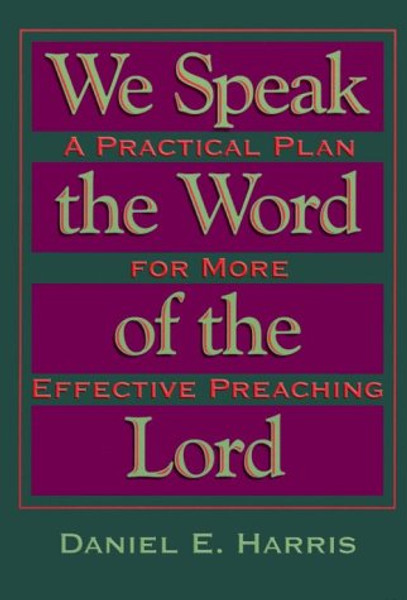We Speak the Word of the Lord: A Practical Plan for More Effective Preaching
