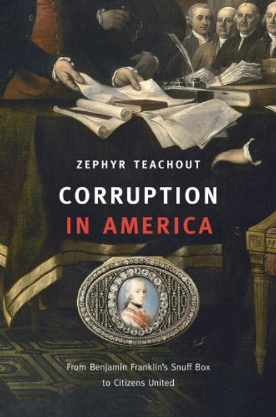 Corruption in America: From Benjamin Franklins Snuff Box to Citizens United