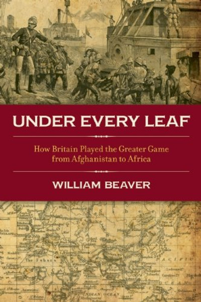 Under Every Leaf: How Britain played the Greater Game from Afghanistan to Africa