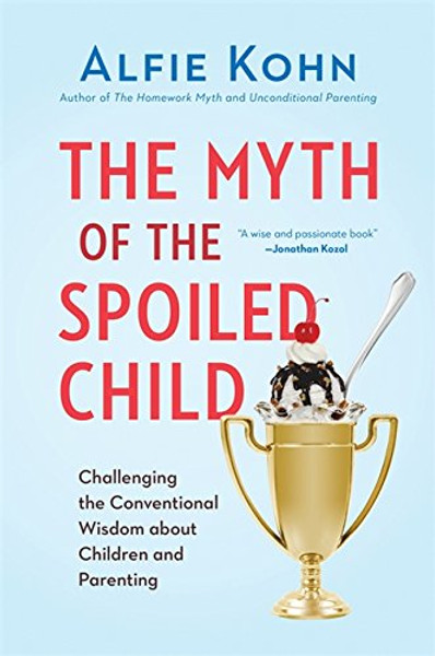 The Myth of the Spoiled Child: Challenging the Conventional Wisdom about Children and Parenting