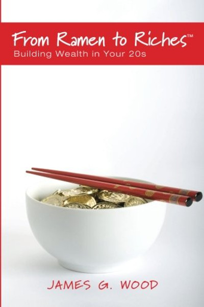 From Ramen to Riches: Building Wealth in Your 20s: Or Spending, Saving, Investing and Managing Your Money to Get Rich Slowly, but Surely