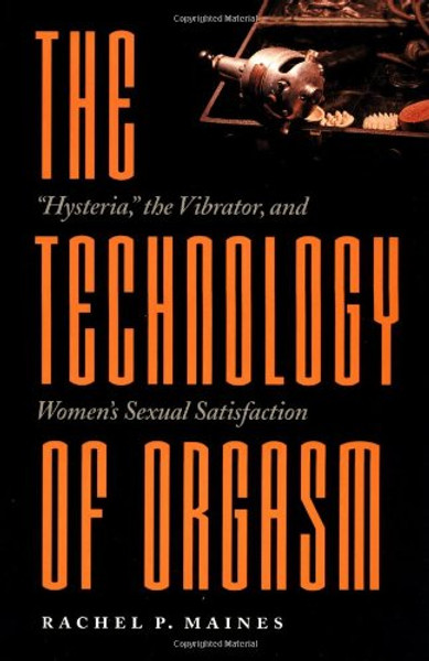 The Technology of Orgasm: Hysteria, the Vibrator, and Women's Sexual Satisfaction (Johns Hopkins Studies in the History of Technology)