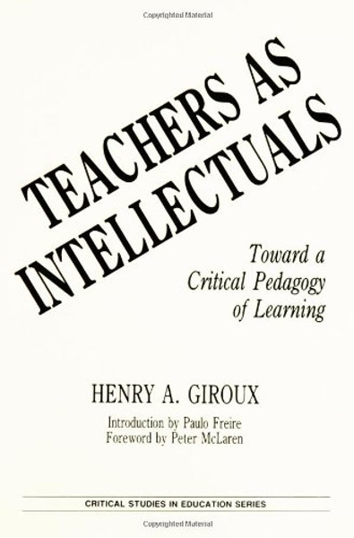 Teachers as Intellectuals: Toward a Critical Pedagogy of Learning (Critical Studies in Education Series)