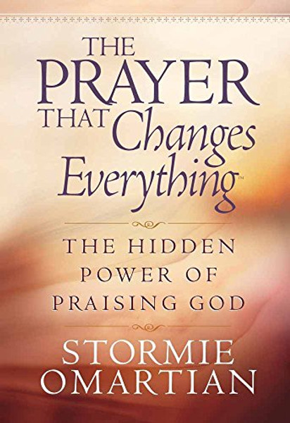 The Prayer That Changes Everything: The Hidden Power of Praising God (Omartian, Stormie)