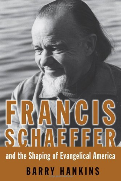 Francis Schaeffer And the Shaping of Evangelical America (Library of Religious Biography)