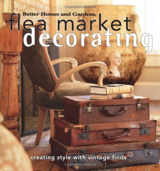 Flea Market Decorating: Creating Style with Vintage Finds (Better Homes & Gardens)