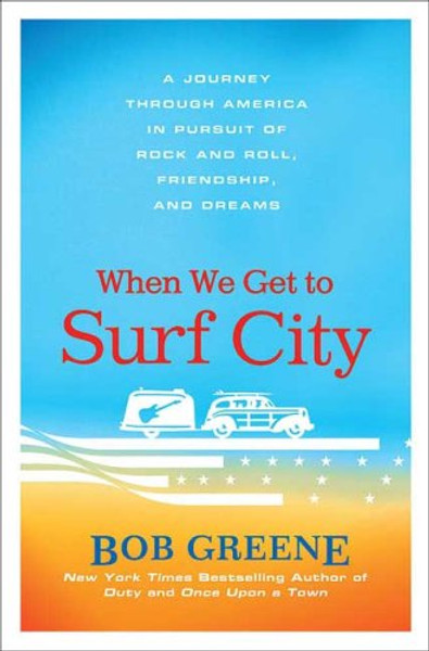 When We Get to Surf City: A Journey Through America in Pursuit of Rock and Roll, Friendship, and Dreams