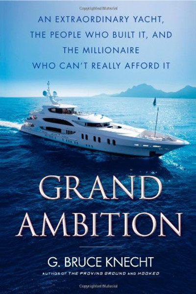 Grand Ambition: An Extraordinary Yacht, the People Who Built It, and the Millionaire Who Can't Really Afford It