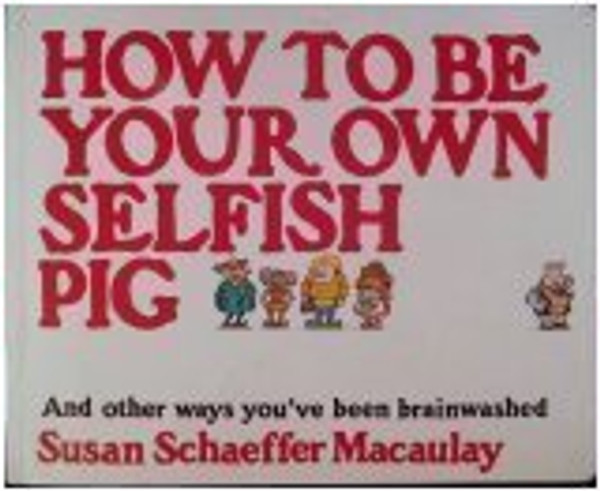 How to Be Your Own Selfish Pig, And Other Ways You've Been Brainwashed