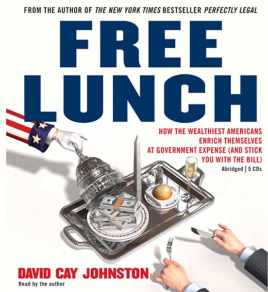 Free Lunch: How the Wealthiest Americans Enrich Themselves at Government Expense (and StickYou with the Bill)