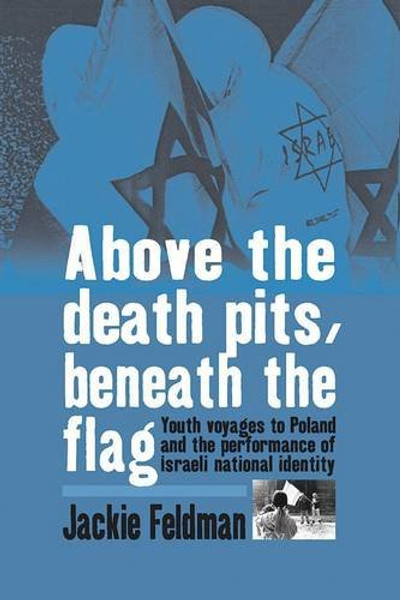 Above the Death Pits, Beneath the Flag: Youth Voyages to Poland and the Performance of Israeli National Identity