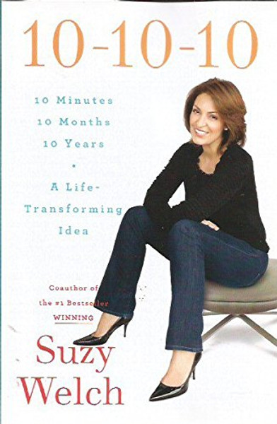 10-10-10 ~ 10 Minutes-10 Months- 10 Years~ A Life-Transforming Idea