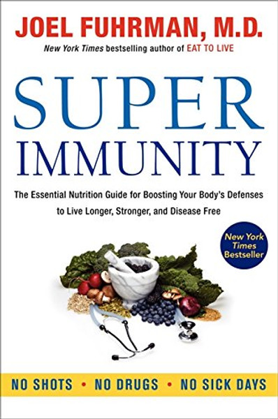 Super Immunity: The Essential Nutrition Guide for Boosting Your Body's Defenses to Live Longer, Stronger, and Disease Free