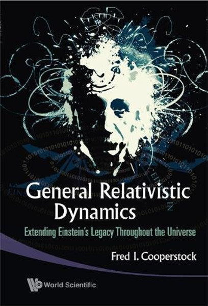 General Relativistic Dynamics: Extending Einsteins Legacy Throughout the Universe