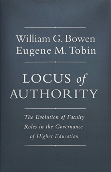 Locus of Authority: The Evolution of Faculty Roles in the Governance of Higher Education (The William G. Bowen Memorial Series in Higher Education)